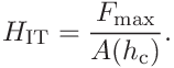 H_{\mathrm{IT}}=\frac{F_{\mathrm{max}}}{A(h_{\mathrm{c}})}.