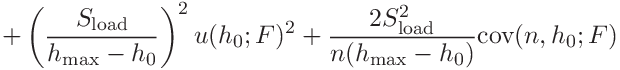 \displaystyle+\left(\frac{S_{\mathrm{load}}}{h_{\mathrm{max}}-h_{0}}\right)^{2%
}u(h_{0};F)^{2}+\frac{2S_{\mathrm{load}}^{2}}{n(h_{\mathrm{max}}-h_{0})}%
\mathrm{cov}(n,h_{0};F)