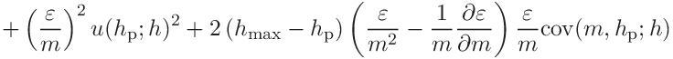 \displaystyle+\left(\frac{\varepsilon}{m}\right)^{2}u(h_{\mathrm{p}};h)^{2}+2%
\left(h_{\mathrm{max}}-h_{\mathrm{p}}\right)\left(\frac{\varepsilon}{m^{2}}-%
\frac{1}{m}\frac{\partial\varepsilon}{\partial m}\right)\frac{\varepsilon}{m}%
\mathrm{cov}(m,h_{\mathrm{p}};h)