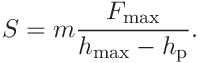 S=m\frac{F_{\mathrm{max}}}{h_{\mathrm{max}}-h_{\mathrm{p}}}.