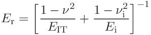 E_{\mathrm{r}}=\left[\frac{1-\nu^{2}}{E_{\mathrm{IT}}}+\frac{1-\nu_{\mathrm{i}%
}^{2}}{E_{\mathrm{i}}}\right]^{-1}