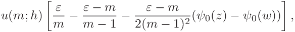 \displaystyle u(m;h)\left[\frac{\varepsilon}{m}-\frac{\varepsilon-m}{m-1}-%
\frac{\varepsilon-m}{2(m-1)^{2}}(\psi_{0}(z)-\psi_{0}(w))\right],