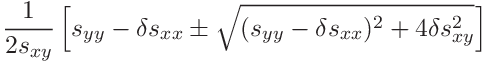 \displaystyle\frac{1}{2s_{xy}}\left[s_{yy}-\delta s_{xx}\pm\sqrt{(s_{yy}-%
\delta s_{xx})^{2}+4\delta s_{xy}^{2}}\right]