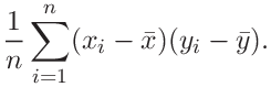 \displaystyle\frac{1}{n}\sum_{i=1}^{n}(x_{i}-\bar{x})(y_{i}-\bar{y}).