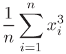 \displaystyle\frac{1}{n}\sum_{i=1}^{n}x_{i}^{3}