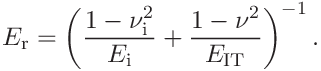 E_{\mathrm{r}}=\left(\frac{1-\nu_{\mathrm{i}}^{2}}{E_{\mathrm{i}}}+\frac{1-\nu%
^{2}}{E_{\mathrm{IT}}}\right)^{-1}.