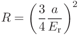 R=\left(\frac{3}{4}\frac{a}{E_{\mathrm{r}}}\right)^{2}