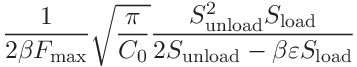 \displaystyle\frac{1}{2\beta F_{\mathrm{max}}}\sqrt{\frac{\pi}{C_{0}}}\frac{S_%
{\mathrm{unload}}^{2}S_{\mathrm{load}}}{2S_{\mathrm{unload}}-\beta\varepsilon S%
_{\mathrm{load}}}