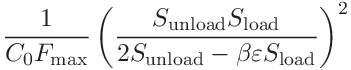 \displaystyle\frac{1}{C_{0}F_{\mathrm{max}}}\left(\frac{S_{\mathrm{unload}}S_{%
\mathrm{load}}}{2S_{\mathrm{unload}}-\beta\varepsilon S_{\mathrm{load}}}\right%
)^{2}
