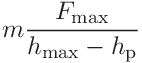 \displaystyle m\frac{F_{\mathrm{max}}}{h_{\mathrm{max}}-h_{\mathrm{p}}}