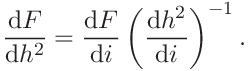 \frac{\mathrm{d}F}{\mathrm{d}h^{2}}=\frac{\mathrm{d}F}{\mathrm{d}i}\left(\frac%
{\mathrm{d}h^{2}}{\mathrm{d}i}\right)^{-1}.